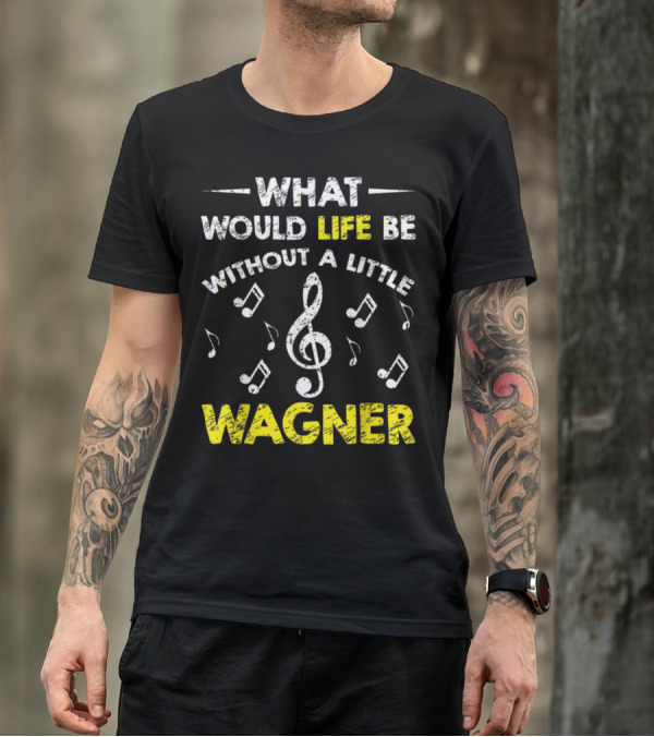 What Would Life Be Without A Little Wagner Music Funny Wagner Composer Music Band T-Shirt