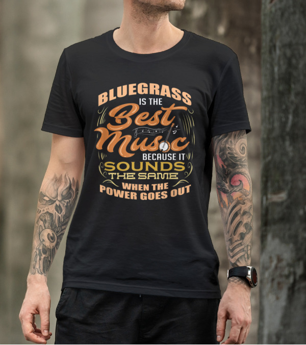 Bluegrass Is The Best Music Because It Sounds The Same When The Power Goes Out T-Shirt