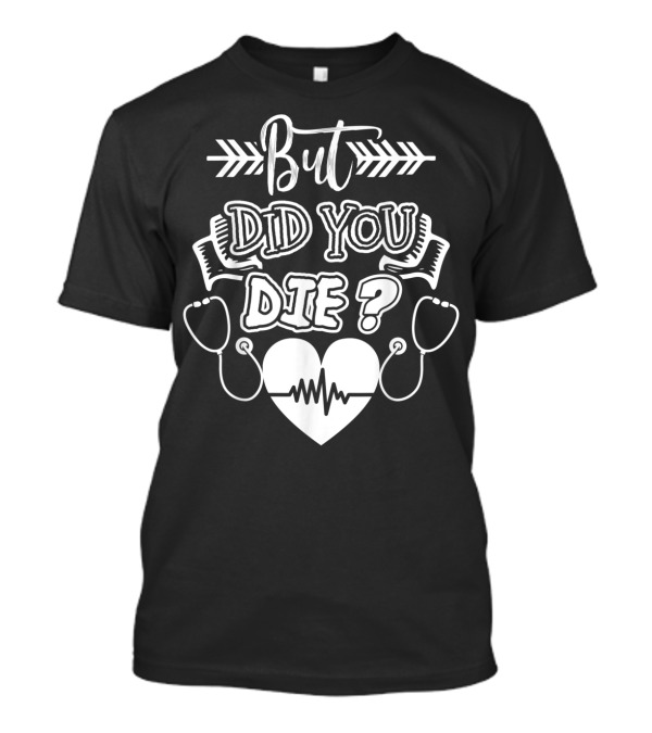 But Did You Die Sarcastic Humor Gag Stethoscope Heartbeat T-Shirt