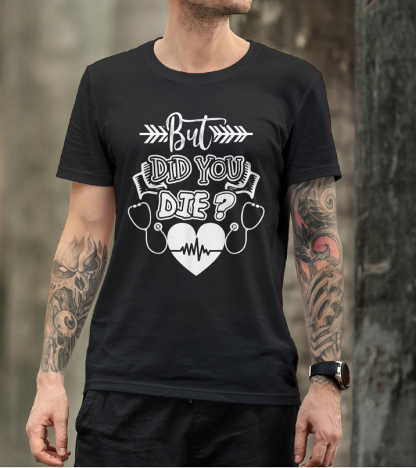 But Did You Die Sarcastic Humor Gag Stethoscope Heartbeat T-Shirt