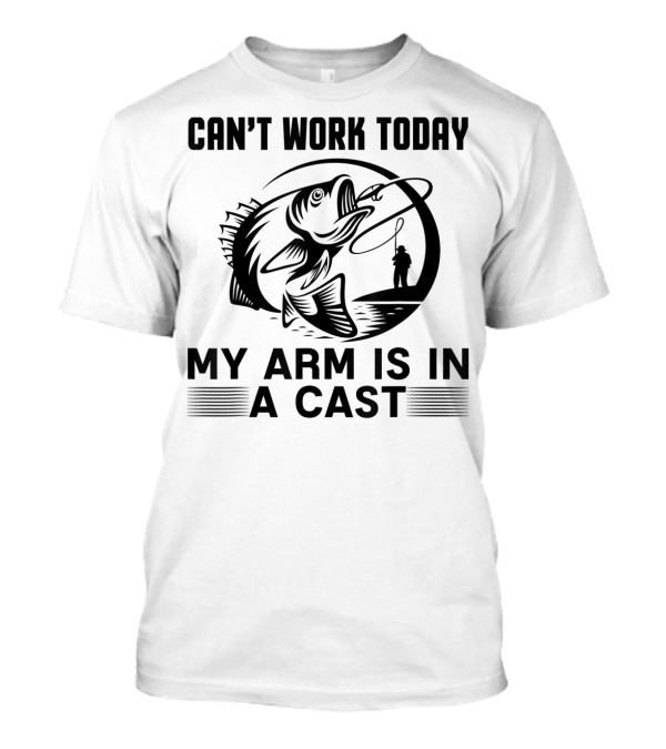 Can't Work Today My Arm Is In A Cast Fishing Themes T-Shirt