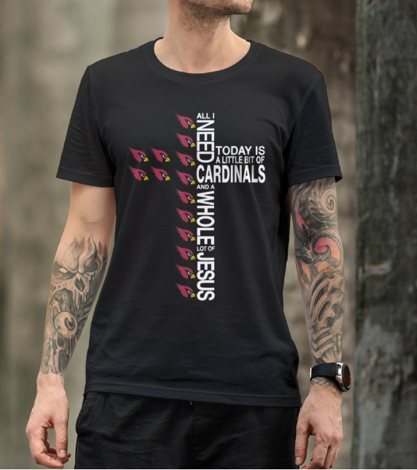 All I Need Today Is A Little Bit Of Cardinals And A Whole Lot Of Jesus Cross Football Arizonacardinal T-Shirt