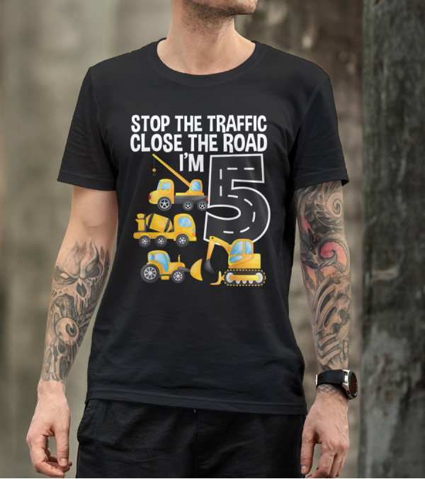 Stop The Traffic Close The Road I'm 5 Construction Vehicles Birthday T-Shirt