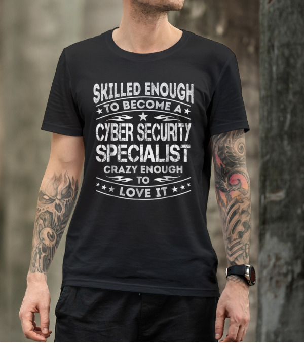 Skilled Enough To Become A Cyber Security Specialist Crazy Enough To Love It T-Shirt