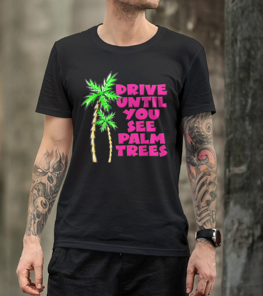 Drive Until You See Palm Trees Vacation T-Shirt