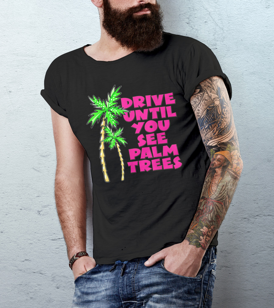 Drive Until You See Palm Trees Vacation T-Shirt