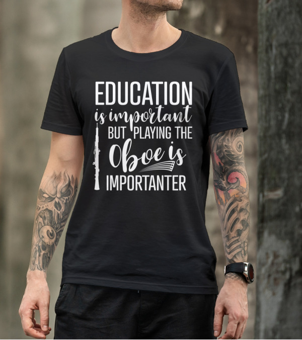 Education Is Important But Playing The Oboe Is Importanter T-Shirt