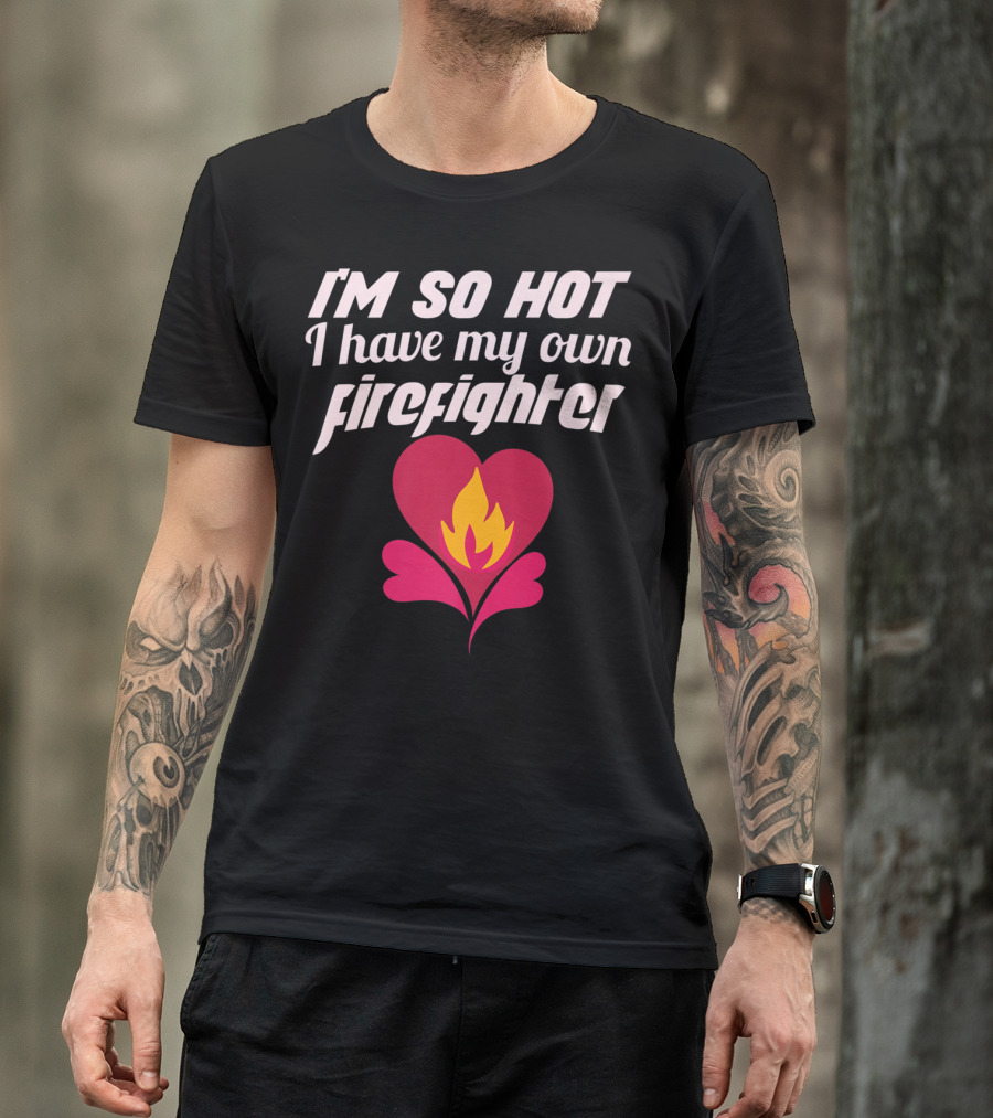 I'm So Hot I Have My Own Firefighter Heart Flame T-Shirt
