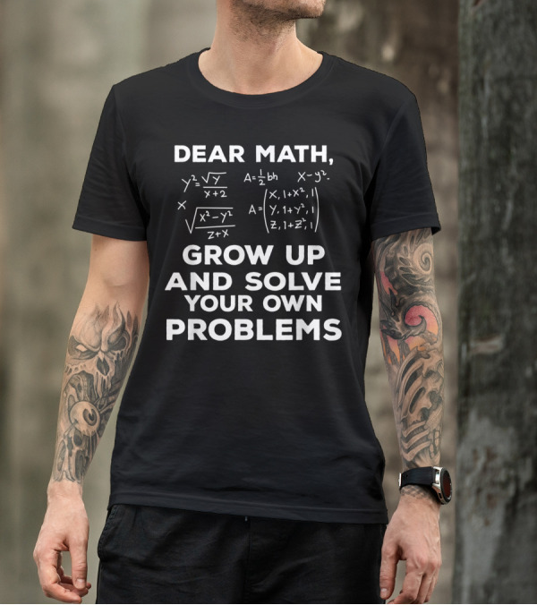 Dear Math Grow Up And Solve Your Own Problems Equations Humor T-Shirt