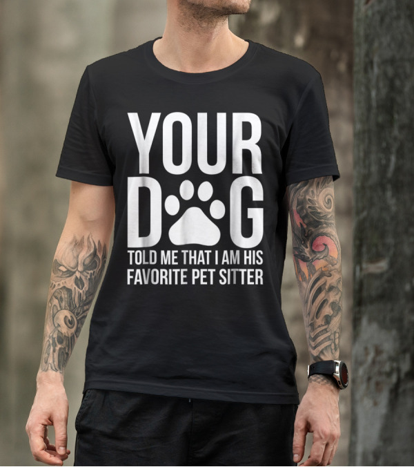 Your Dog Told Me That I Am His Favorite Pet Sitter T-Shirt