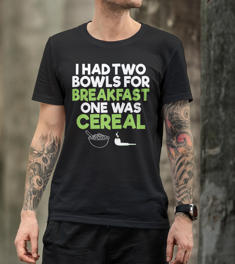 I Had Two Bowls For Breakfast One Was Cereal Funny Stoner Marijuana Weed Lover Smoking T-Shirt