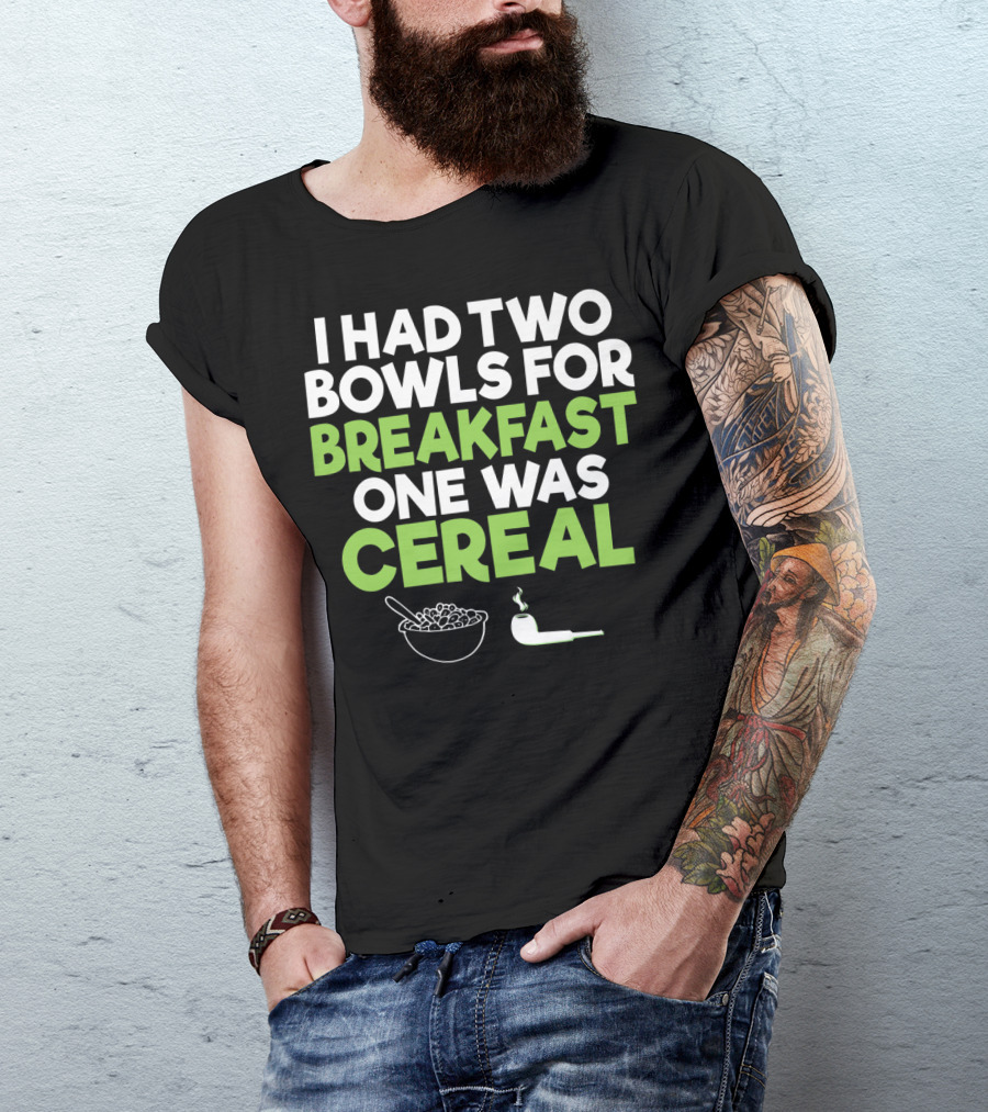 I Had Two Bowls For Breakfast One Was Cereal Funny Stoner Marijuana Weed Lover Smoking T-Shirt