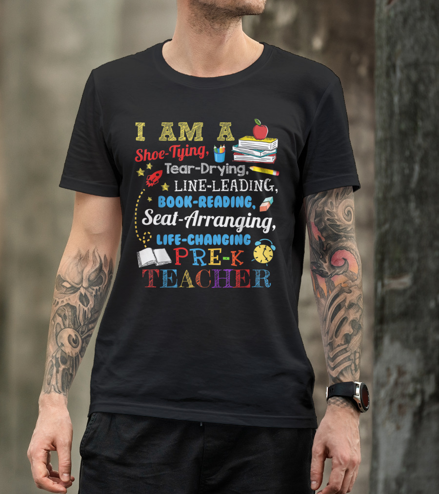 I Am A Shoe-Tying Tear-Drying Line-Leading Book-Reading Seat-Arranging Life-Changing Pre-K Teacher T-Shirt