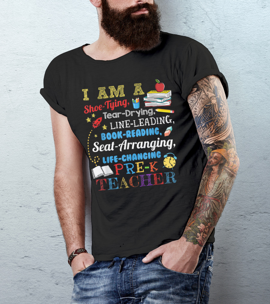 I Am A Shoe-Tying Tear-Drying Line-Leading Book-Reading Seat-Arranging Life-Changing Pre-K Teacher T-Shirt