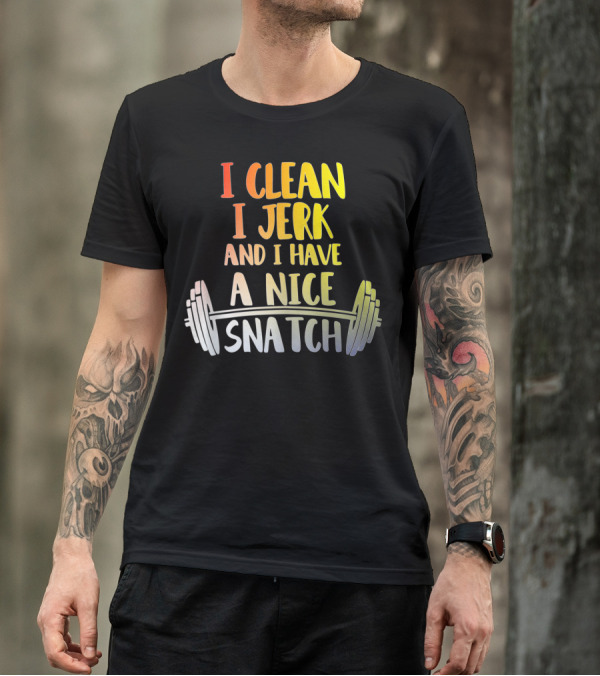 I Clean I Jerk And I Have A Nice Snatch Barbell Fitness Humor T-Shirt
