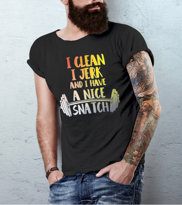 I Clean I Jerk And I Have A Nice Snatch Barbell Fitness Humor T-Shirt