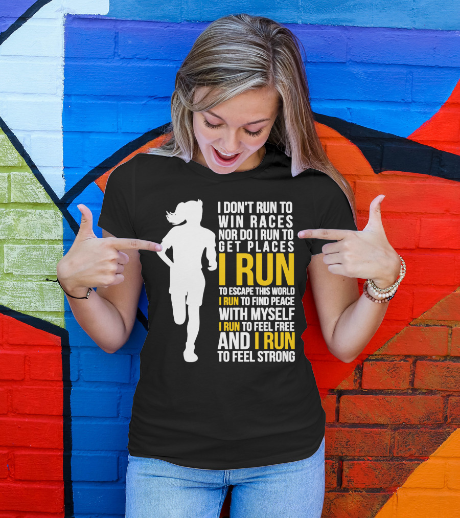 I Don't Run To Win Races Nor Do I Run To Get Places I Run To Escape This World I Run To Find Peace With Myself I Run To Feel Free And I Run To Feel Strong T-Shirt