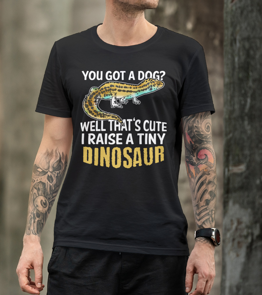 You Got A Dog? Well That's Cute I Raise A Tiny Dinosaur Leopard Gecko Pet Lizard T-Shirt