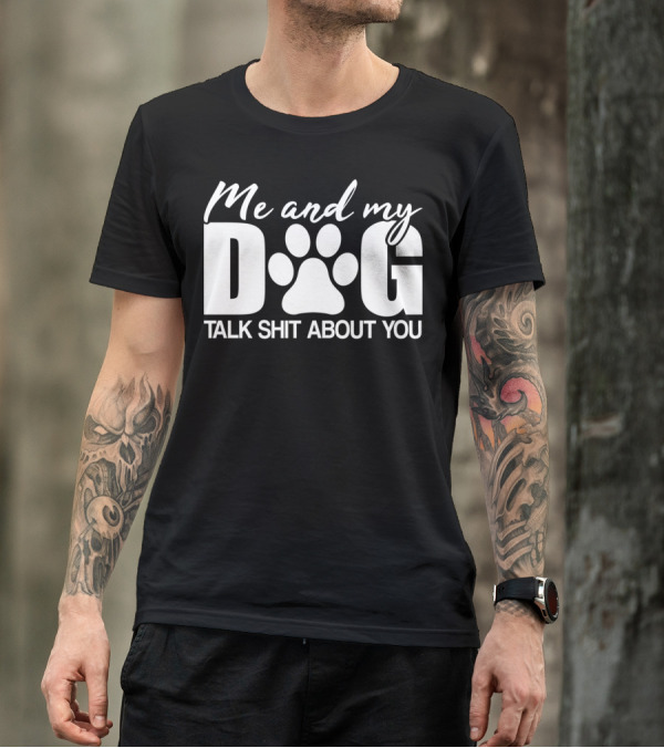 Me And My Dog Talk Shit About You T-Shirt