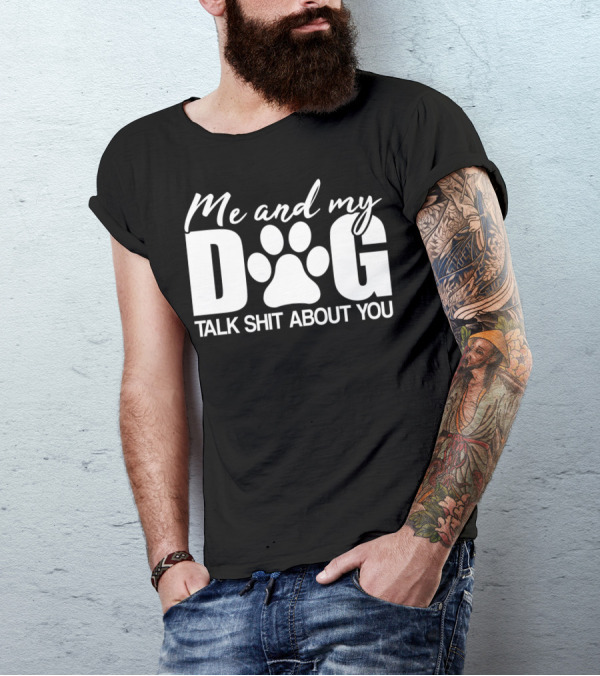 Me And My Dog Talk Shit About You T-Shirt