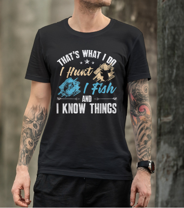 That's What I Do I Hunt I Fish And I Know Things T-Shirt