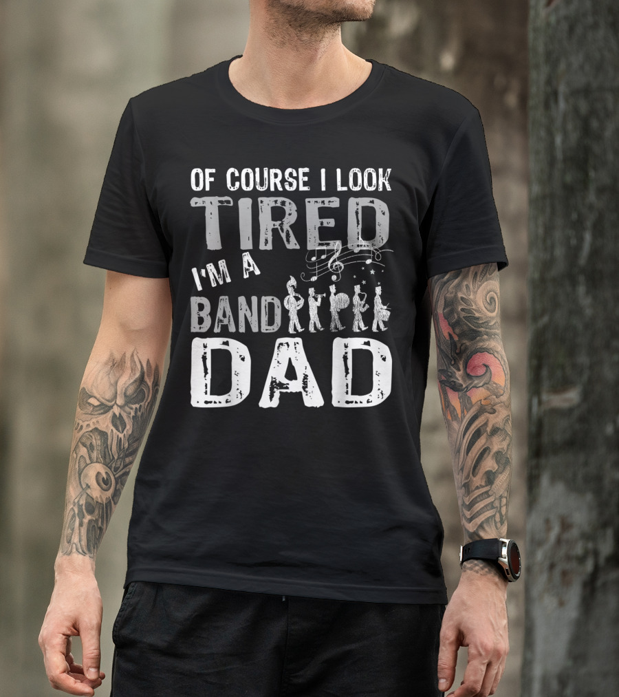 Of Course I Look Tired I'm A Band Dad T-Shirt