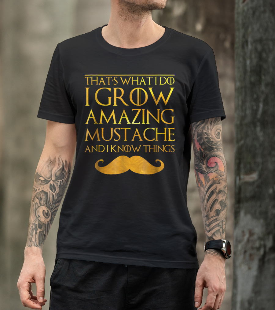 That's What I Do I Grow Amazing Mustache And I Know Things T-Shirt