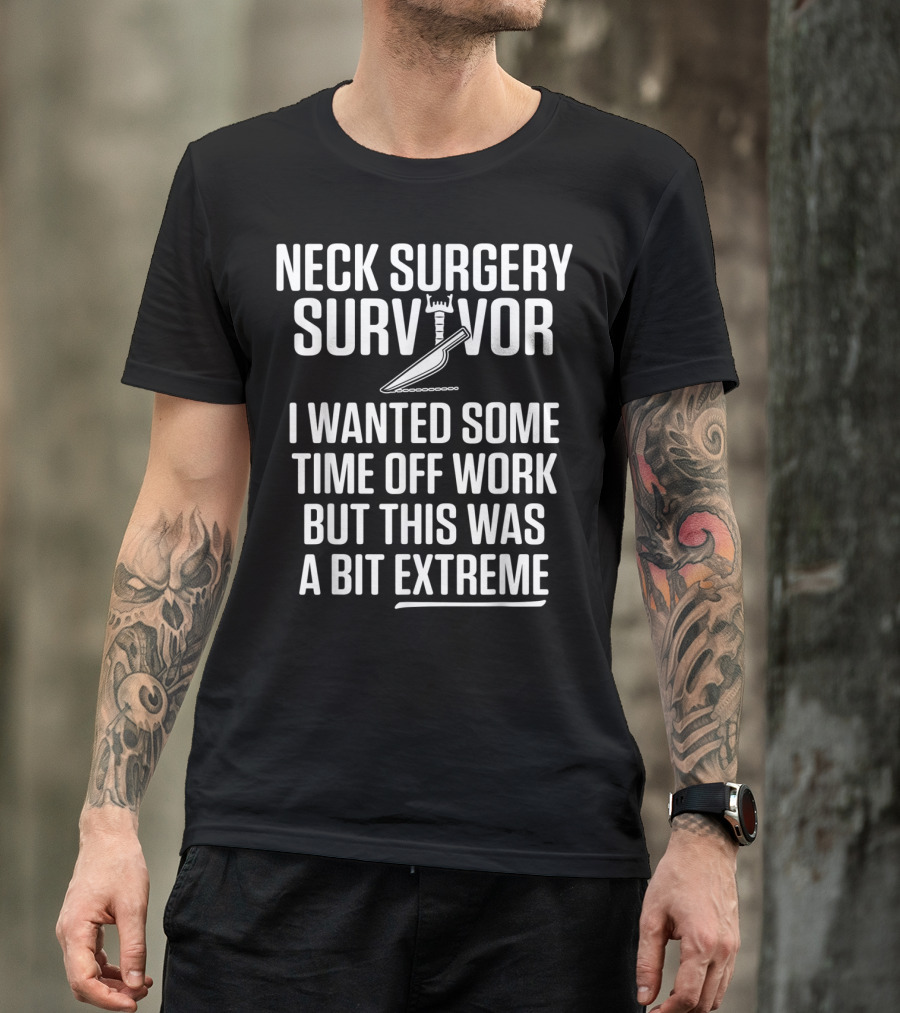 Neck Surgery Survivor I Wanted Some Time Off Work But This Was A Bit Extreme T-Shirt