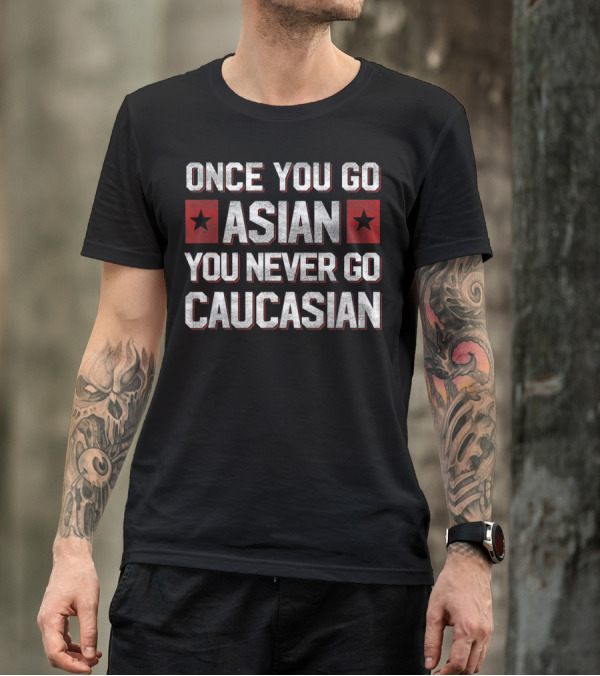 Once You Go Asian You Never Go Caucasian Bold Statement With Red Stars T-Shirt