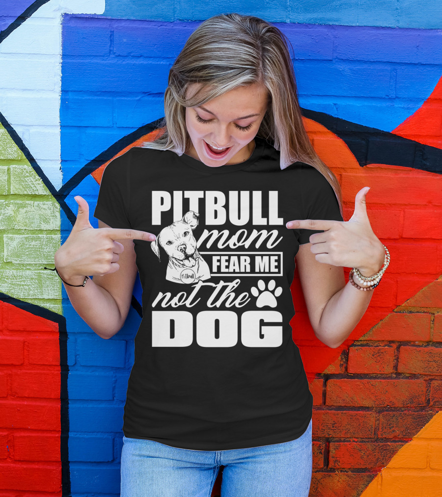 Pitbull Mom Fear Me Not The Dog With Cute Pitbull T-Shirt