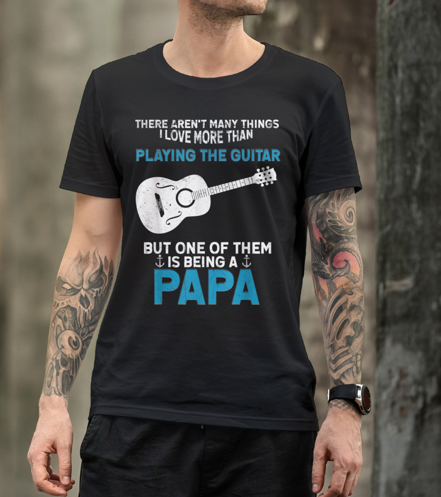 THERE AREN'T MANY THINGS I LOVE MORE THAN PLAYING THE GUITAR BUT ONE OF THEM IS BEING A PAPA T-Shirt