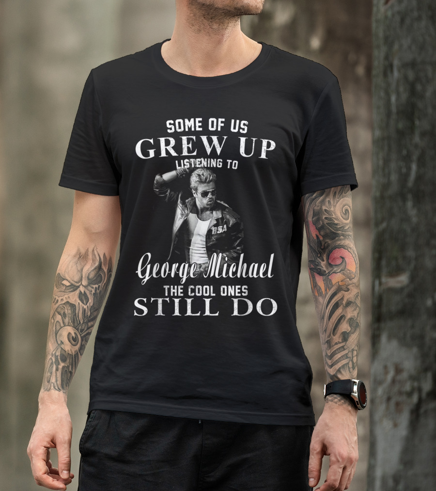 Some Of Us Grew Up Listening To George Michael The Cool Ones Still Do T-Shirt