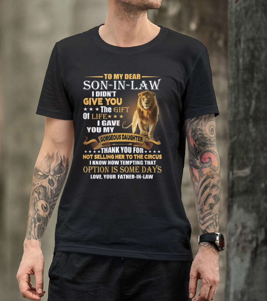 To My Dear Son-in-Law I Didn't Give You The Gift Of Life I Gave You My Gorgeous Daughter Thank You For Not Selling Her To The Circus Love Your Father-in-Law T-Shirt