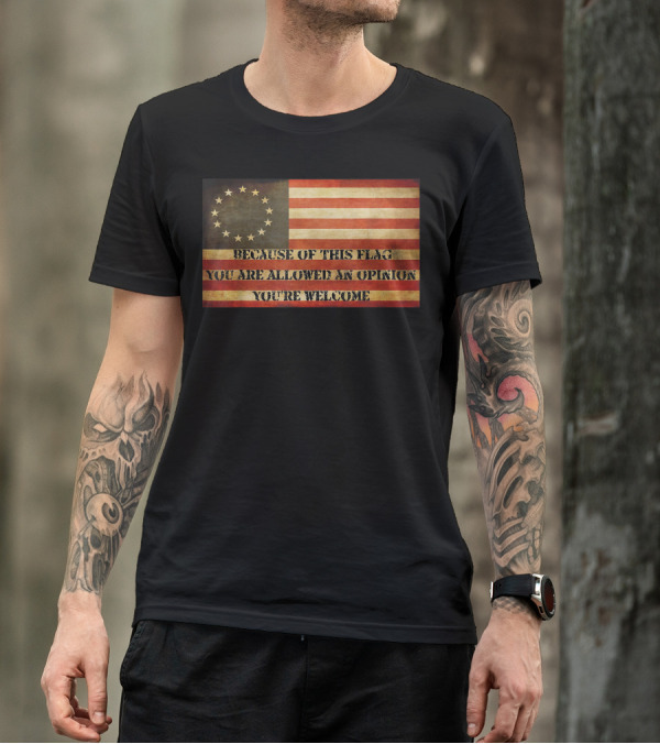 Because Of This Flag You Are Allowed An Opinion You're Welcome USA Betsy Ross American Flag The Original T-Shirt