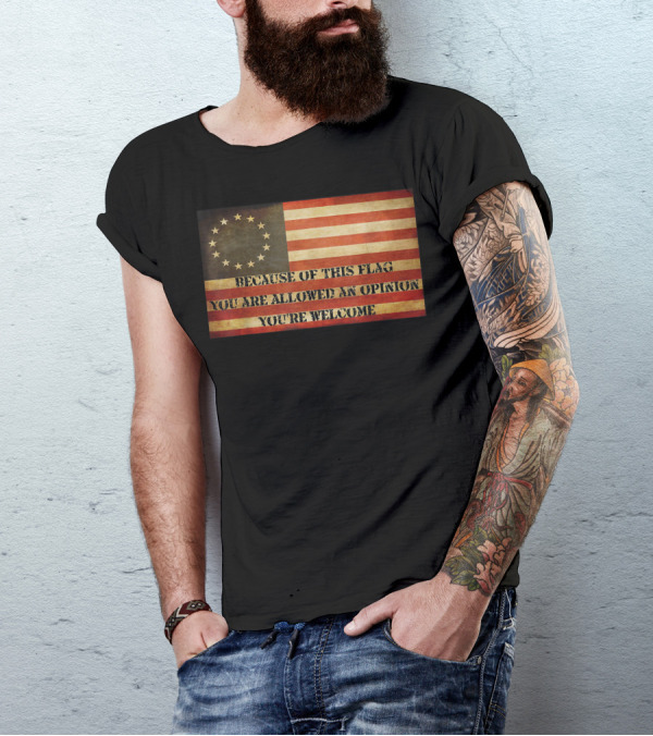 Because Of This Flag You Are Allowed An Opinion You're Welcome USA Betsy Ross American Flag The Original T-Shirt