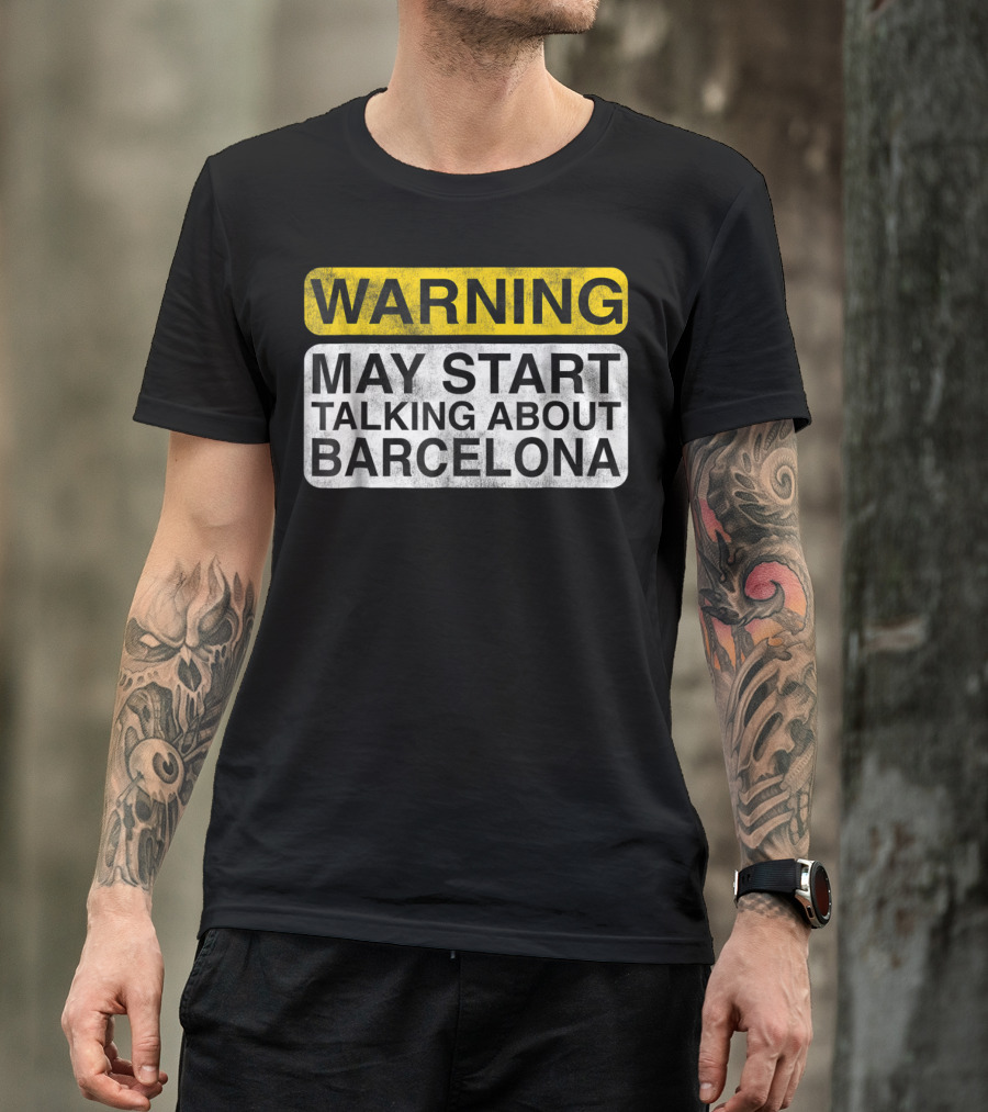 WARNING MAY START TALKING ABOUT BARCELONA T-Shirt
