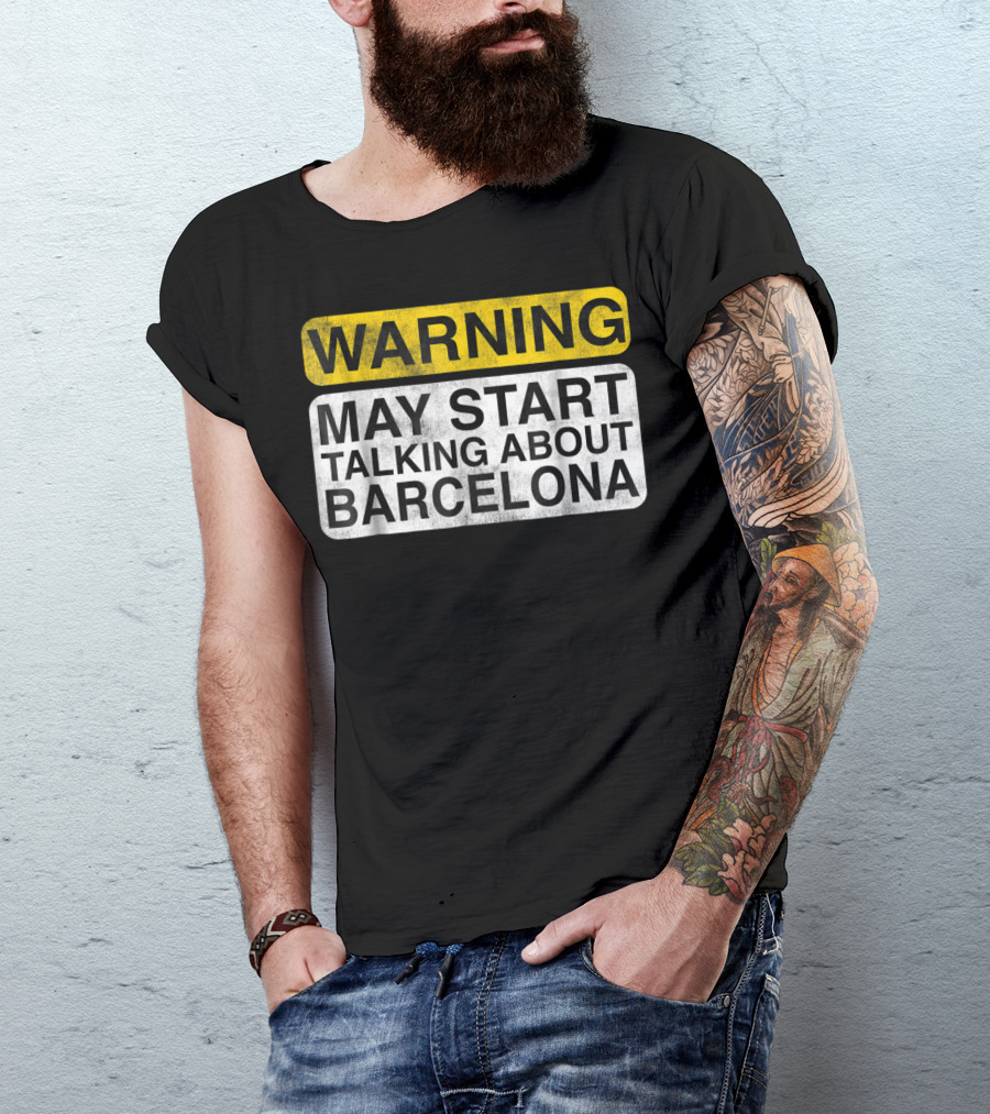 WARNING MAY START TALKING ABOUT BARCELONA T-Shirt