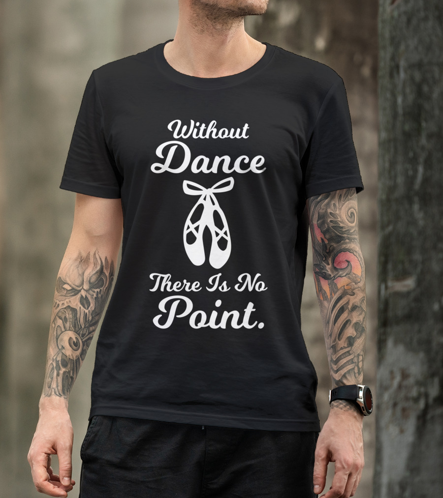 Without Dance There Is No Point Ballet Pointe Shoes T-Shirt