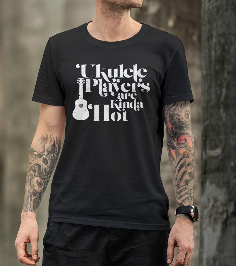 Ukulele Players Are Kinda Hot Funny Ukulele For People Who Love T-Shirt