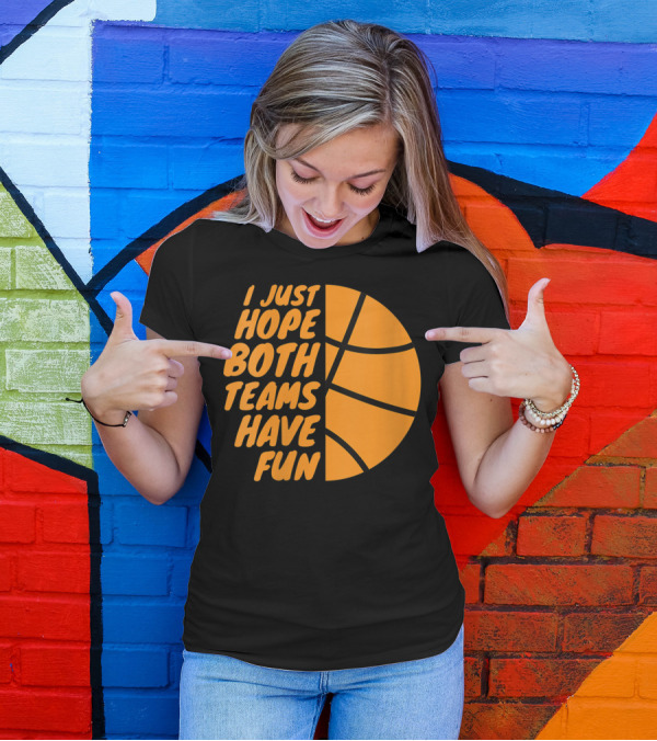 I Just Hope Both Teams Have Fun Basketball Motif T-Shirt