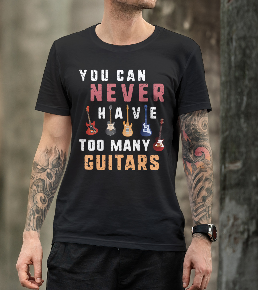 You Can Never Have Too Many Guitars Funny Collection T-Shirt