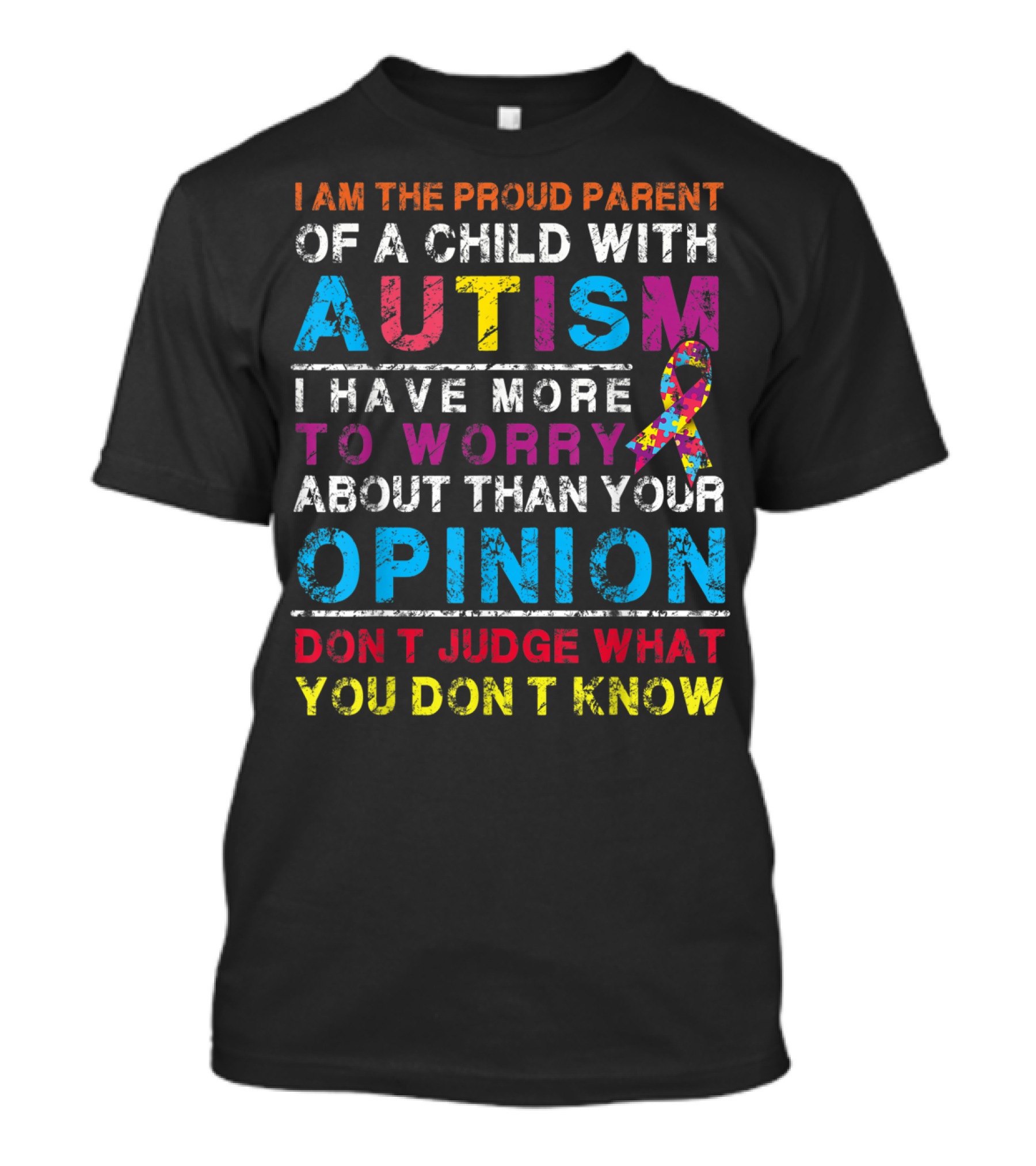 I Am The Proud Parent Of A Child With Autism I Have More To Worry About Than Your Opinion Don't Judge What You Don't Know T-Shirt