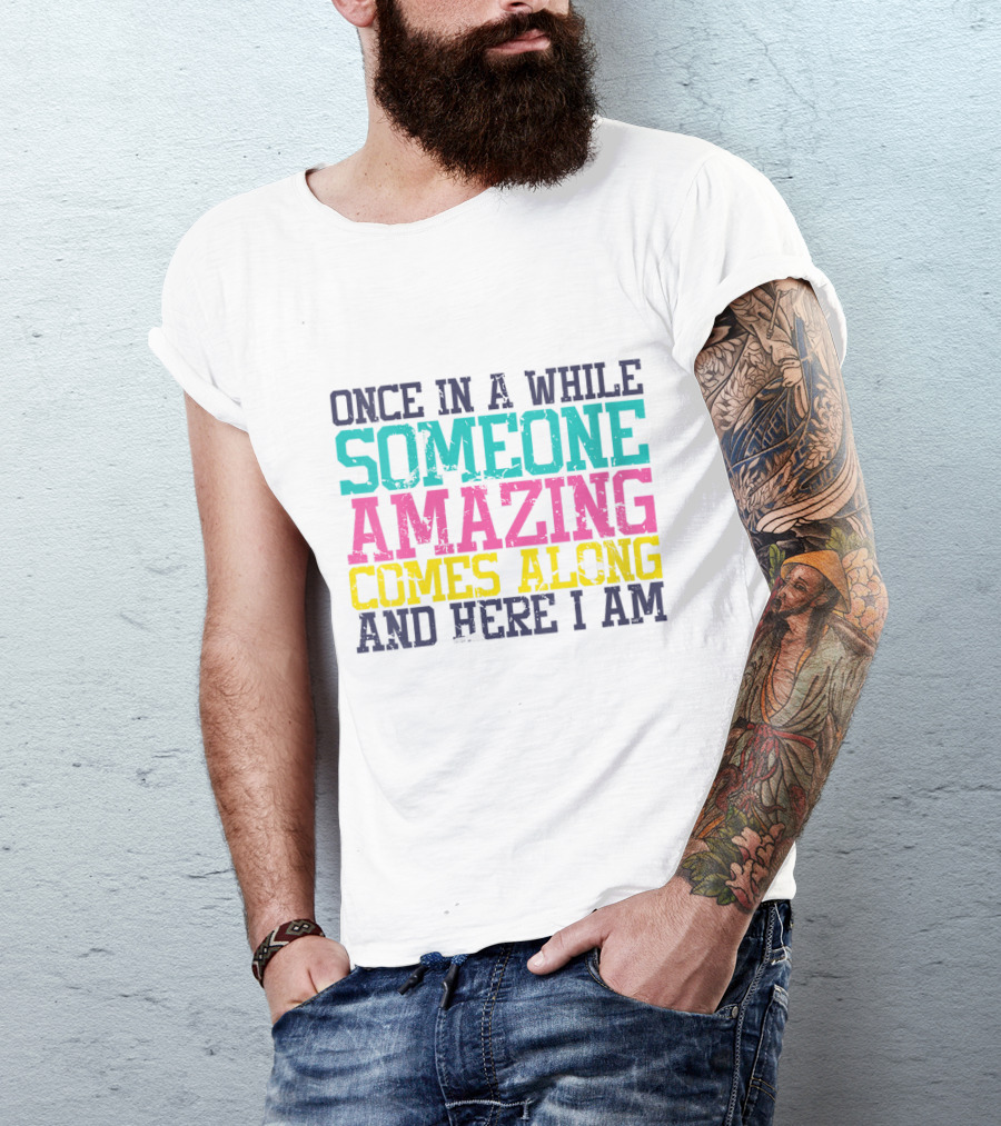Once In A While Someone Amazing Comes Along And Here I Am T-Shirt