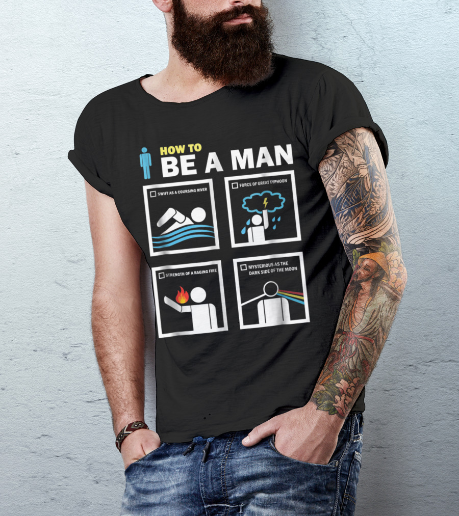 HOW TO BE A MAN SWIFT AS A COURSING RIVER FORCE OF GREAT TYPHOON STRENGTH OF A RAGING FIRE MYSTERIOUS AS THE DARK SIDE OF THE MOON T-Shirt