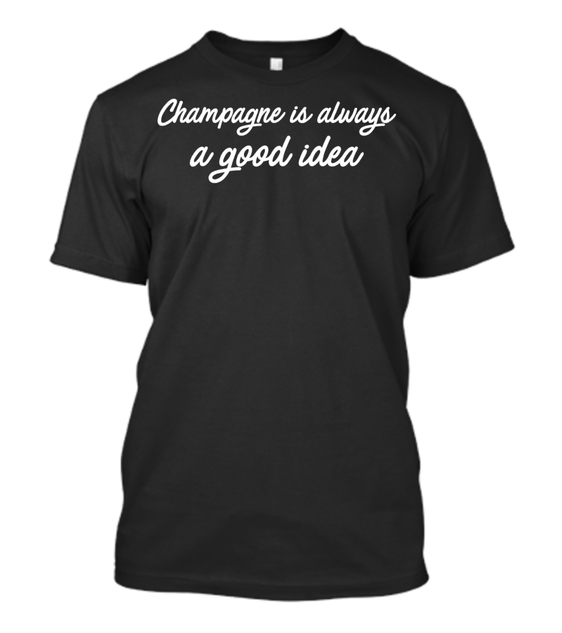 Champagne Is Always A Good Idea T-Shirt