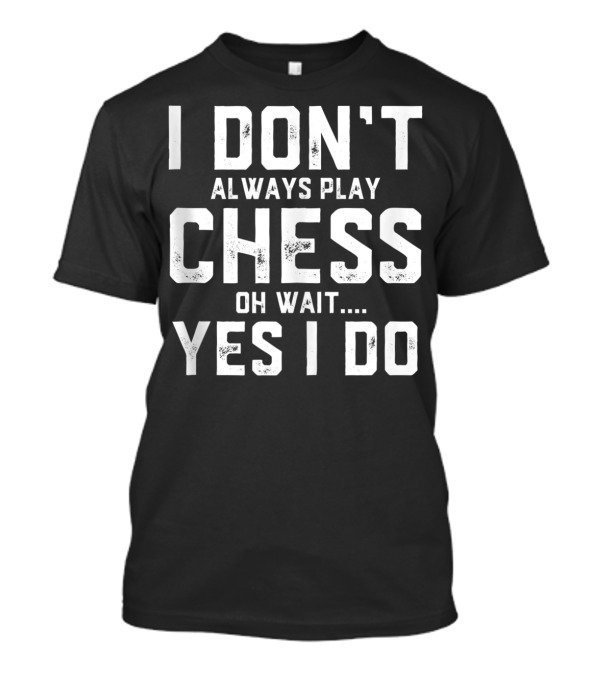 I Don't Always Play Chess Oh Wait Yes I Do Chess Player Funny Strategy Game T-Shirt