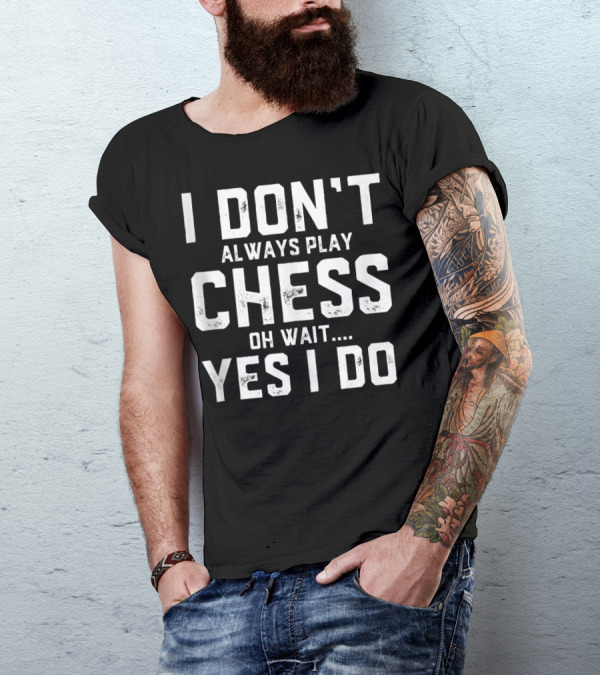 I Don't Always Play Chess Oh Wait Yes I Do Chess Player Funny Strategy Game T-Shirt