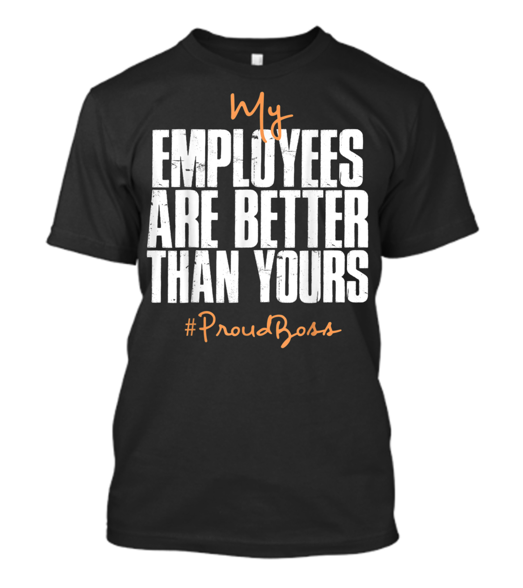 My Employees Are Better Than Yours Distressed #ProudBoss T-Shirt