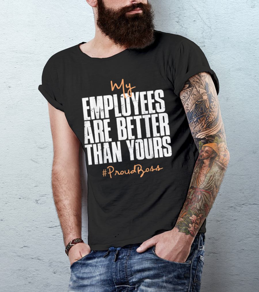 My Employees Are Better Than Yours Distressed #ProudBoss T-Shirt