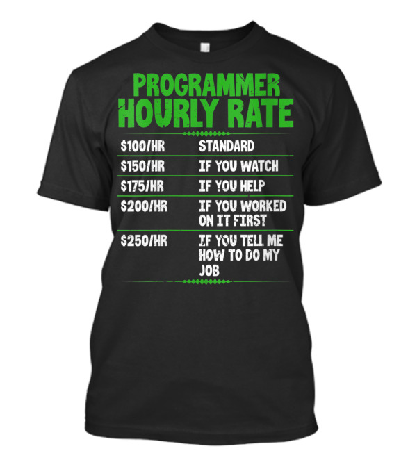 Programmer Hourly Rate $100 Standard $150 If You Watch $175 If You Help $200 If You Worked First $250 If You Tell Me How To Do My Job Funny Coder T-Shirt